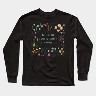 Floral design “Life is too short to wait”. Long Sleeve T-Shirt